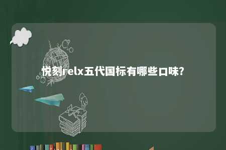 悦刻relx五代国标有哪些口味�？ 